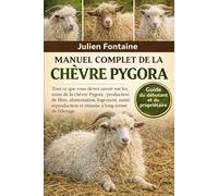 MANUEL COMPLET DE LA CHÈVRE PYGORA: Tout ce que vous devez savoir sur les soins de la chèvre Pygora : production de fibre, alimentation, logement, ... et réussite à long terme de l’élevage