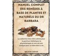 MANUEL COMPLET DES REMÈDES À BASE DE PLANTES ET NATURELS DU DR BARBARA: La collection bien-être ultime pour la guérison holistique, la phytothérapie et une vie non toxique pour un bien-être à vie