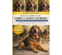 MANUEL COMPLET DU CHIEN DE SAINT-HUBERT: Un guide complet du comportement, des instincts de pistage olfactif, des bases du dressage, des soins de ... responsable pour une compagnie à vie