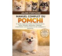 MANUEL COMPLET DU POMCHI: Un guide complet pour élever un Pomchi en bonne santé: dressage, alimentation, toilettage, comportement, soins de santé et vie de compagnon à long terme
