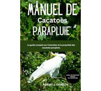 MANUEL DE Cacatoès PARAPLUIE: Le guide complet sur l’entretien et la propriété des cacatoès parapluie.