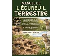MANUEL DE L’ÉCUREUIL TERRESTRE: Le guide complet sur le comportement de l’écureuil terrestre, ses systèmes de terriers, sa survie saisonnière, son ... dans les prairies et les paysages ouverts
