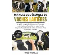 MANUEL DE L’ÉLEVAGE DE VACHES LAITIÈRES: Le guide complet du débutant sur l’élevage moderne de vaches laitières, la gestion du troupeau, la production ... et la réussite d’une exploitation rentable