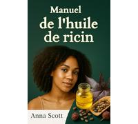Manuel de l’huile de ricin: Un guide complet sur la guérison naturelle, les soins de la peau, les soins capillaires et la détoxification à l'huile de ricin