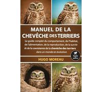 MANUEL DE LA CHEVÊCHE DES TERRIERS: Le guide complet du comportement, de l’habitat, de l’alimentation, de la reproduction, de la survie et de la ... des terriers dans un monde en évolution