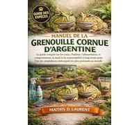 MANUEL DE LA GRENOUILLE CORNUE D’ARGENTINE: Le guide complet sur les soins, l’habitat, l’alimentation, le comportement, la santé et la responsabilité ... embusqués les plus puissants au monde