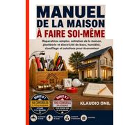 MANUEL DE LA MAISON À FAIRE SOI-MÊME: Réparations simples, entretien de la maison, plomberie et électricité de base, humidité, chauffage et solutions pour économiser