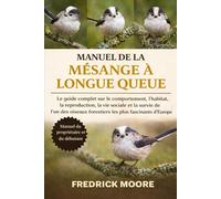 MANUEL DE LA MÉSANGE À LONGUE QUEUE: Le guide complet sur le comportement, l’habitat, la reproduction, la vie sociale et la survie de l’un des oiseaux forestiers les plus fascinants d’Europe