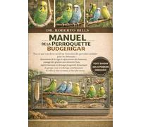 MANUEL DE LA PERROQUETTE BUDGERIGAR: Tout ce que vous devez savoir sur l'entretien des perruches ondulées pour les débutants : dimensions de la cage ... frais, apprivoisement et dressage progr...