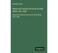 Manuel de l'amateur de livres du XIXe siècle, 1801-1893: Manuel de l'amateur de livres du XIXe siècle, 1801-1893