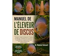 MANUEL DE L'ÉLEVEUR DE DISCUS: Le guide complet du débutant à l'expert sur l'élevage, l'installation de l'aquarium, la reproduction, la gestion de la santé et la maîtrise avancée des poissons Discus