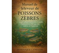 Manuel de l'éleveur de poissons zèbres: Guide complet sur les soins, la santé, l'alimentation, l'élevage et la maîtrise de l'aquarium