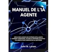 MANUEL DE L'IA AGENTE: DÉCOUVREZ L'AVENIR DES SYSTÈMES INTELLIGENTS COMMENT CONSTRUIRE, UTILISER ET MAÎTRISER LES OUTILS D'IA AGENTE POUR L'INNOVATION AU QUOTIDIEN