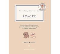 Manuel de préparation à l'ACACED CHIENS CHATS: Attestation de Connaissances pour les Animaux de Compagnie d’Espèces Domestiques CHIENS & CHATS : ... complète et efficace à votre examen
