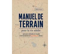 Manuel de terrain pour la vie adulte: Quelques centaines de façons de ne pas marcher sur ces râteaux-là