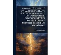 Manuel D'ÉlectricitÃ(c) Dynamique, Ou, TraitÃ(c) Sur L'Action Mutuelle Des Conducteurs Électriques Et Des Aimans, Et Sur La Nouvelle ThÃ(c)orie Du MagnÃ(c)tisme