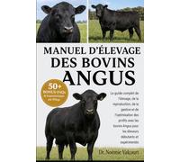 MANUEL D'ÉLEVAGE DES BOVINS ANGUS: Le guide complet de l'élevage, de la reproduction, de la gestion et de l'optimisation des profits avec les bovins Angus pour les éleveurs débutants et expérimentés