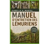 MANUEL D'ENTRETIEN DES LÉMURIENS: Guide complet pour les débutants et les experts du monde fascinant des espèces de lémuriens, de leur comportement, ... en voie de disparition et bien plus encore