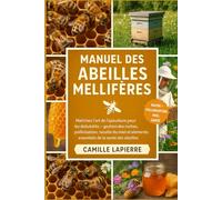 MANUEL DES ABEILLES MELLIFÈRES: Maîtrisez l'art de l'apiculture pour les débutants - Gestion des ruches, pollinisation, récolte du miel et éléments essentiels de la santé des abeilles