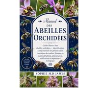 MANUEL DES ABEILLES ORCHIDÉES: Guide illustré des abeilles orchidées - Identification, comportement de pollinisation, variations de couleur, besoins ... nidification et importance écologique