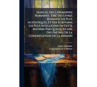 Manuel Des CÃ(c)rÃ(c)monies Romaines. TirÃ(c) Des Livres Romains Les Plus Autentiques, Et Des Écrivains Les Plus Intelligens En Cette Matière Par ... PrÃatres De La CongrÃ(c)gation De La Mission