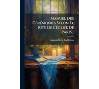Manuel Des CÃ(c)rÃ(c)monies Selon Le Rite De L'Ã(c)glise De Paris...