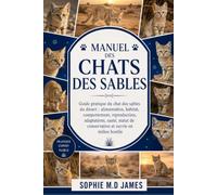 MANUEL DES CHATS DES SABLES: Guide pratique du chat des sables du désert : alimentation, habitat, comportement, reproduction, adaptations, santé, statut de conservation et survie en milieu hostile