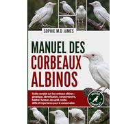 MANUEL DES CORBEAUX ALBINOS: Guide complet sur les corbeaux albinos : génétique, identification, comportement, habitat, facteurs de santé, rareté, défis et importance pour la conservation
