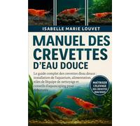 MANUEL DES CREVETTES D'EAU DOUCE: Le guide complet des crevettes d'eau douce : installation de l'aquarium, alimentation, reproduction, rôles de ... et conseils d'aquascaping pour débutants