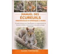 MANUEL DES ÉCUREUILS ARBORICOLES D’AMÉRIQUE DU NORD: Un guide pratique pour l’identification, le comportement, les besoins en habitat, l’alimentation et une prise en charge responsable