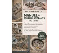 MANUEL DES ÉCUREUILS VOLANTS DU NORD: Tout ce que vous devez savoir sur les soins à apporter aux planeurs de compagnie : enclos nocturne et nichoirs, ... vol plané en toute sécurité à l’intérieur...