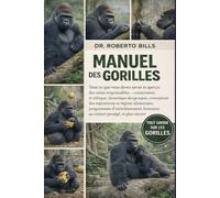 MANUEL DES GORILLES: Tout ce que vous devez savoir et aperçu des soins responsables - conservation et éthique, dynamique des groupes, conception des ... formation au contact protégé, et plus...
