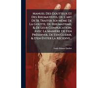 Manuel Des Goutteux Et Des Rhumatistes, Ou L'art De Se Traiter Soi-mÃame De La Goutte, Du Rhumatisme, & De Leur Complication, Avec La Manière De S'en ... GuÃ(c)rir, & D'en Éviter La RÃ(c)cidive...