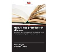 Manuel des prothèses en silicone: Application de la silicone dans les prothèses des doigts, des mains, des pieds partiels et maxillo-faciales
