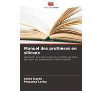 Manuel des prothèses en silicone: Application de la silicone dans les prothèses des doigts, des mains, des pieds partiels et maxillo-faciales