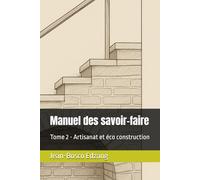 Manuel des savoir-faire: Tome 2 - Artisanat et éco construction