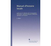 Manuel d'histoire locale: guide pour la rédaction des monographies historiques, contenant plusieurs indications spéciales à la Provence (Edizione francese)