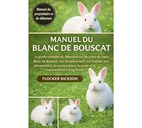 MANUEL DU BLANC DE BOUSCAT: Le guide complet du débutant sur les soins du lapin Blanc de Bouscat, son tempérament, son habitat, son alimentation, la ... la santé et la responsabilité à long terme