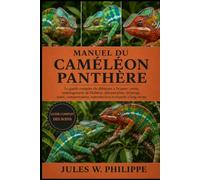 MANUEL DU CAMÉLÉON PANTHÈRE: Le guide complet du débutant à l'expert : soins, aménagement de l'habitat, alimentation, éclairage, santé, comportement, reproduction et réussite à long terme
