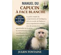 MANUEL DU CAPUCIN À FACE BLANCHE: Le guide complet du comportement, de l’intelligence, de la vie sociale, de l’habitat et de la compréhension éthique, ... la communication et la sensibilisation