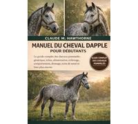 MANUEL DU CHEVAL DAPPLE POUR DÉBUTANTS: Le guide complet des chevaux pommelés : génétique, robes, alimentation, toilettage, comportement, dressage, soins de santé et bien plus encore.