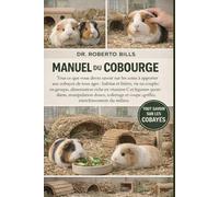 MANUEL DU COBOURGE: Tout ce que vous devez savoir sur les soins à apporter aux cobayes de tous âges : habitat et litière, vie en couple/en groupe, ... douce, toilettage et coupe des...