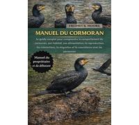 MANUEL DU CORMORAN: Le guide complet pour comprendre le comportement du cormoran, son habitat, son alimentation, la reproduction, les interactions, la migration et la coexistence avec les personnes