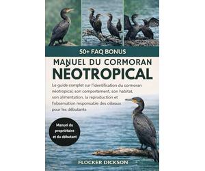 MANUEL DU CORMORAN NÉOTROPICAL: Le guide complet sur l’identification du cormoran néotropical, son comportement, son habitat, son alimentation, la ... responsable des oiseaux pour les débutants