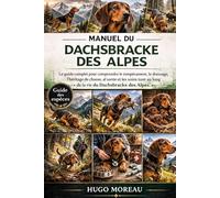 MANUEL DU DACHSBRACKE DES ALPES: Le guide complet pour comprendre le tempérament, le dressage, l’héritage de chasse, la santé et les soins tout au long de la vie du Dachsbracke des Alpes