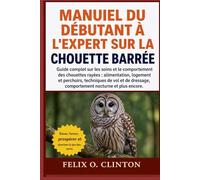 MANUEL DU DÉBUTANT À L'EXPERT SUR LA CHOUETTE BARRÉE: Guide complet sur les soins et le comportement des chouettes rayées : alimentation, logement et ... comportement nocturne et plus encore.