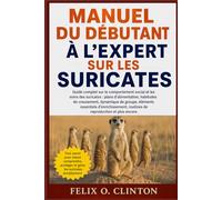 MANUEL DU DÉBUTANT À L'EXPERT SUR LES SURICATES: Guide complet sur le comportement social et les soins des suricates : plans d’alimentation, habitudes ... routines de reproduction et pl