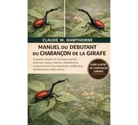 MANUEL DU DÉBUTANT DU CHARANÇON DE LA GIRAFE: Le guide complet du charançon girafe : anatomie unique, habitat, alimentation, comportement d’accouplement, nidification, identification et plus encore