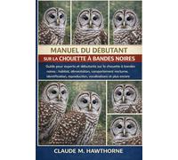 MANUEL DU DÉBUTANT SUR LA CHOUETTE À BANDES NOIRES: Guide pour experts et débutants sur la chouette à bandes noires : habitat, alimentation, ... reproduction, vocalisations et plus encore