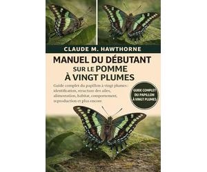 MANUEL DU DÉBUTANT SUR LE POMME À VINGT PLUMES: Guide complet du papillon à vingt plumes : identification, structure des ailes, alimentation, habitat, comportement, reproduction et plus encore